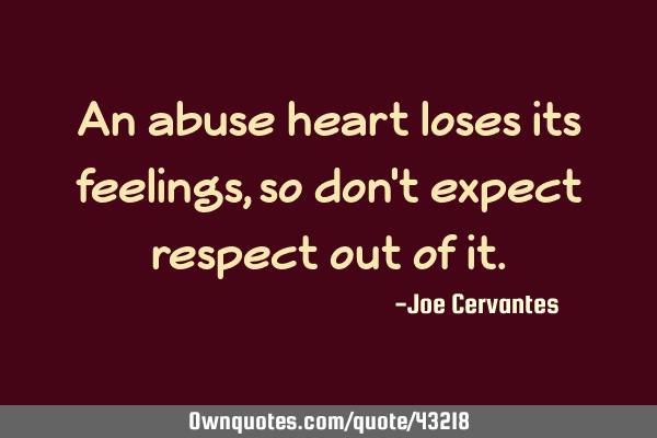 An abuse heart loses its feelings, so don