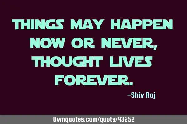 Things may happen now or never, Thought lives