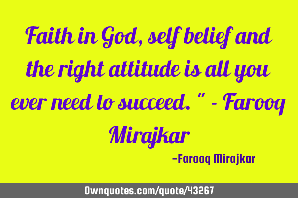 Faith in God, self belief and the right attitude is all you ever need to succeed." - Farooq M