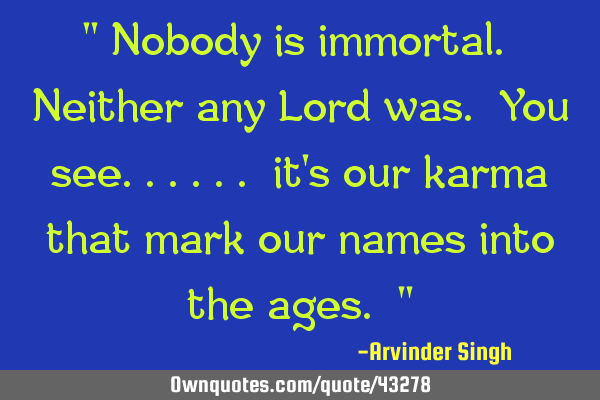 Nobody is immortal. Neither any Lord was. You see.. it