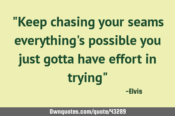 "Keep chasing your seams everything