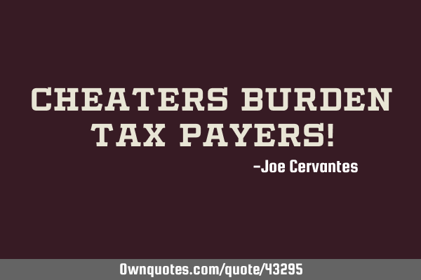 Cheaters burden tax payers!