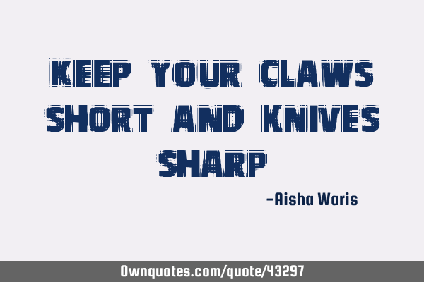 Keep your claws short and knives