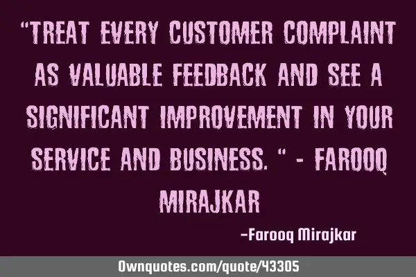 "Treat every customer complaint as valuable feedback and see a significant improvement in your