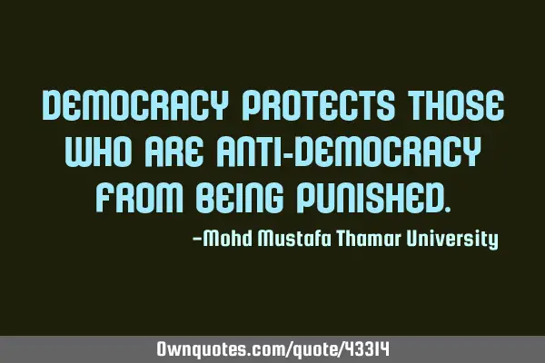 Democracy protects those who are anti-democracy from being