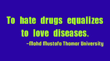To hate drugs equalizes to love