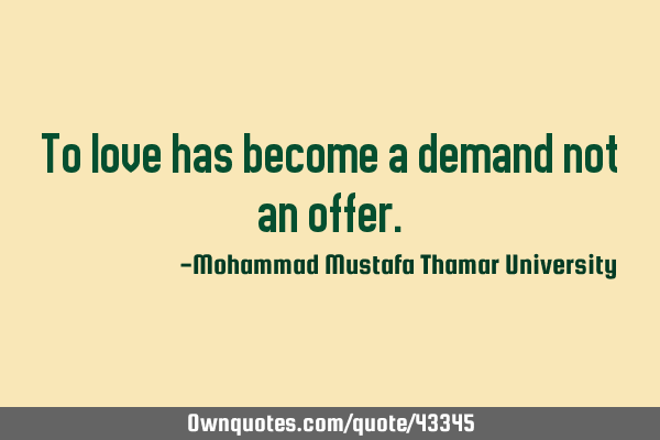 To love has become a demand not an