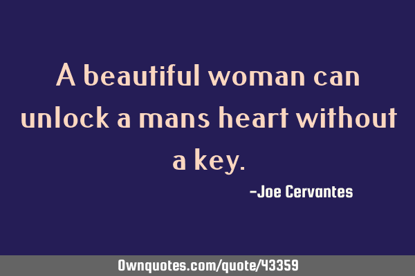 A beautiful woman can unlock a mans heart without a