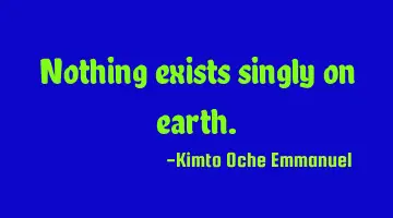 Nothing exists singly on earth.