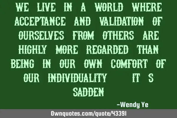 We live in a world where acceptance and validation of ourselves from others are highly more