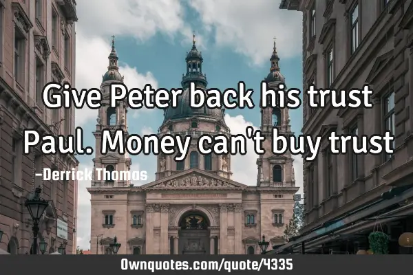 Give Peter back his trust Paul. Money can