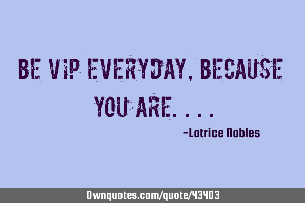 Be VIP everyday, because you