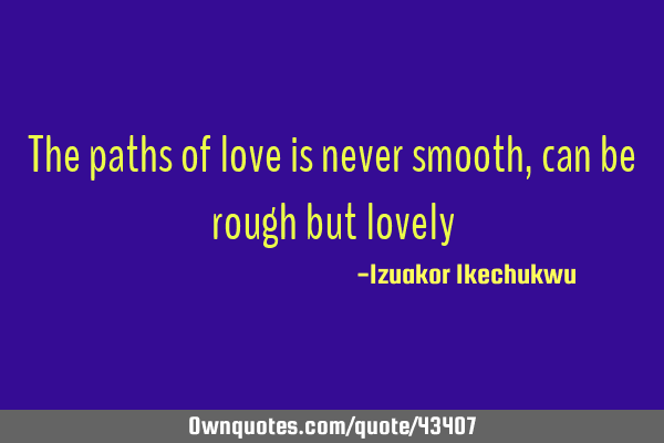 The paths of love is never smooth, can be rough but