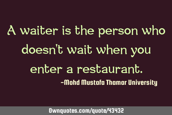 A waiter is the person who doesn