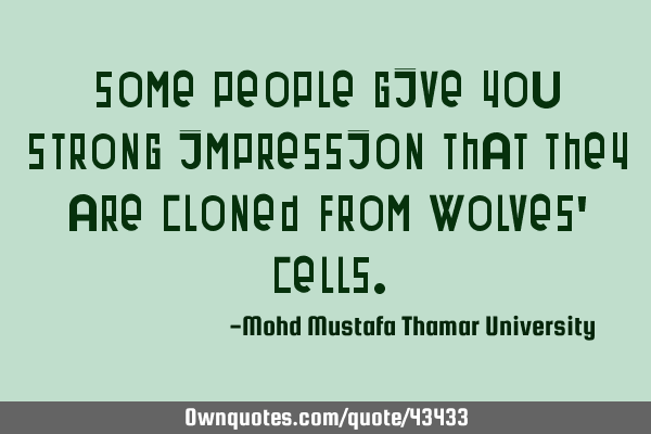 Some people give you strong impression that they are cloned from wolves