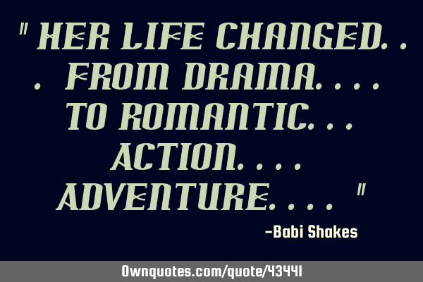 " Her life changed... from drama.... to Romantic... Action.... Adventure.... "