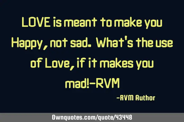 LOVE is meant to make you Happy, not sad. What