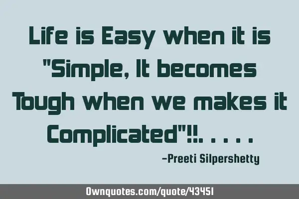 Life is Easy when it is "Simple, It becomes Tough when we makes it Complicated"!!