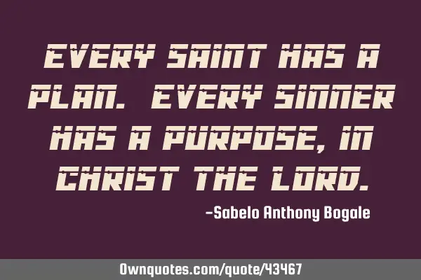 Every saint has a plan. Every sinner has a purpose, in Christ the L