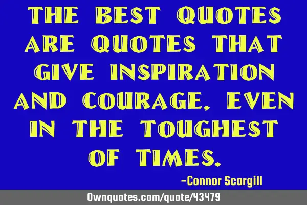 The best quotes are quotes that give inspiration and courage, even in the toughest of