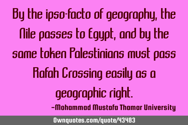 By the ipso-facto of geography, the Nile passes to Egypt, and by the same token Palestinians must