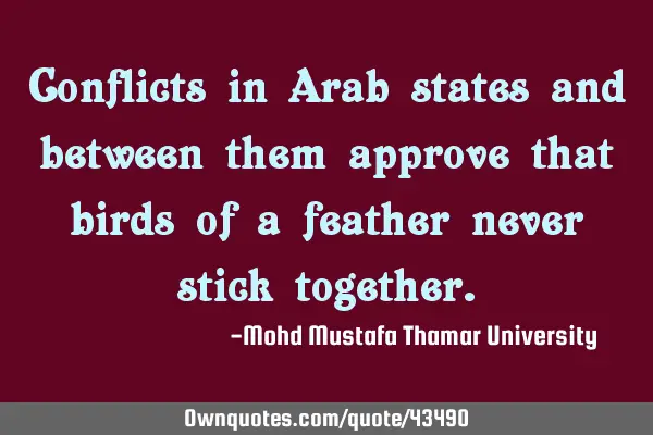 Conflicts in Arab states and between them approve that birds of a feather never stick