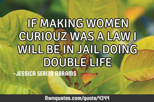 IF MAKING WOMEN CURIOUZ WAS A LAW I WILL BE IN JAIL DOING DOUBLE LIFE