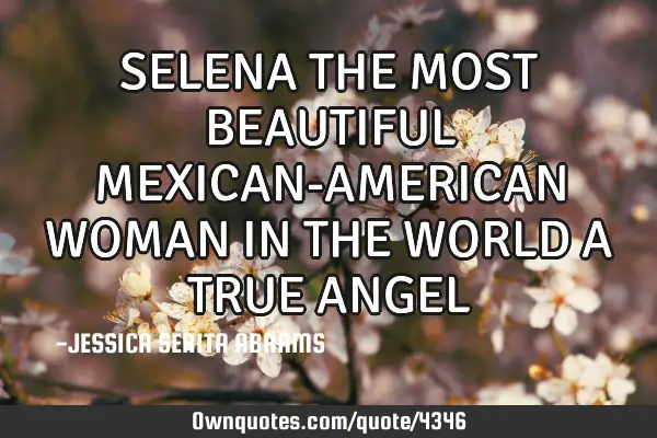 SELENA THE MOST BEAUTIFUL MEXICAN-AMERICAN WOMAN IN THE WORLD A TRUE ANGEL