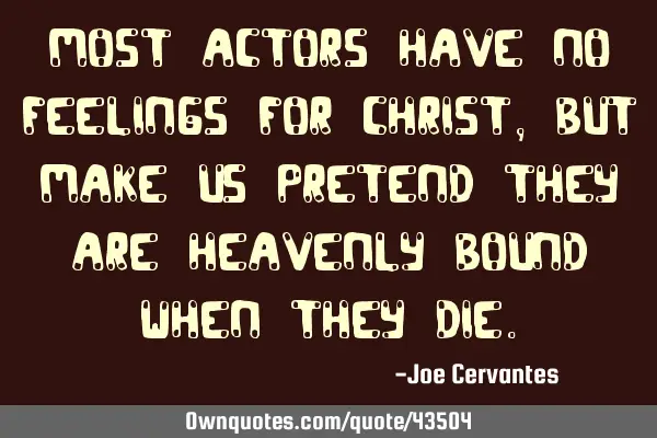 Most actors have no feelings for Christ, but make us pretend they are heavenly bound when they