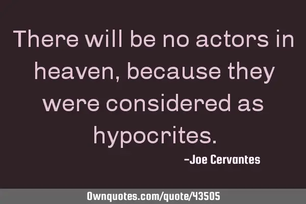 There will be no actors in heaven, because they were considered as