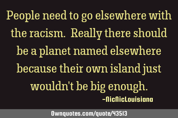 People need to go elsewhere with the racism. Really there should be a planet named elsewhere