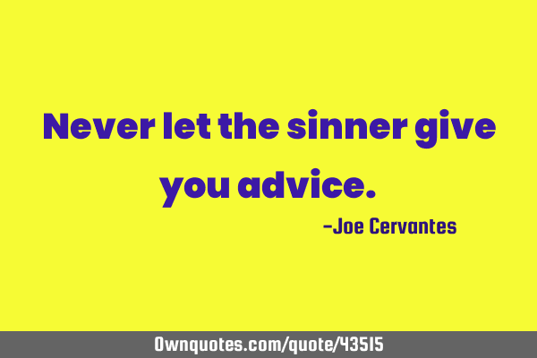 Never let the sinner give you