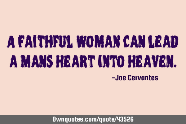 A faithful woman can lead a mans heart into