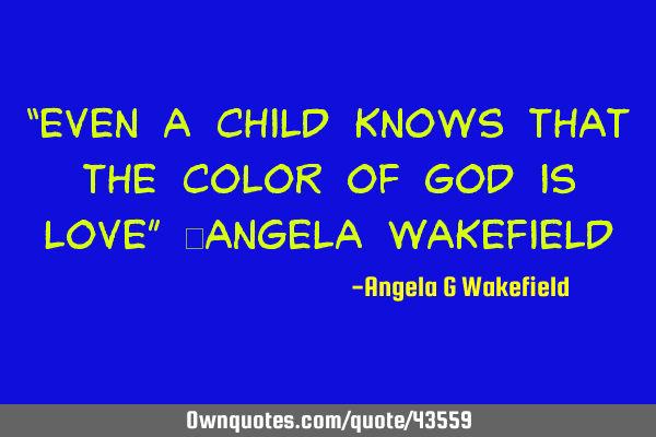 “Even a child knows that the color of God is love” ~Angela W