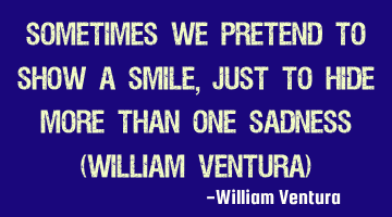Sometimes we pretend to show a smile, just to hide more than one sadness (William Ventura)