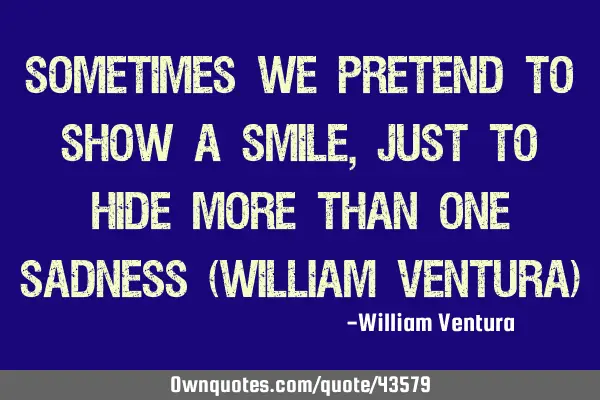 Sometimes we pretend to show a smile, just to hide more than one sadness (William Ventura)