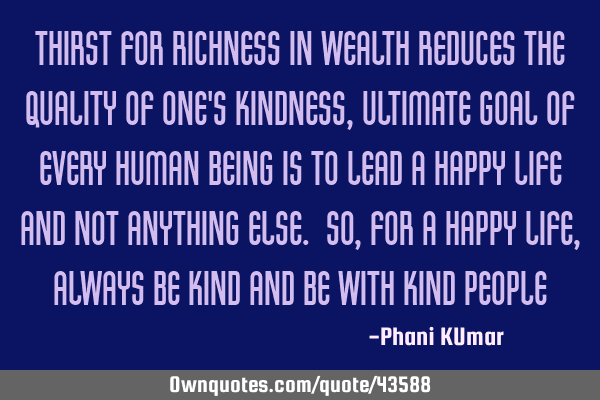 Thirst for richness in wealth reduces the quality of one