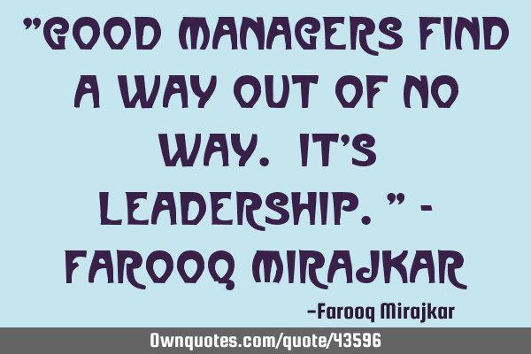 "Good managers find a way out of no way. It