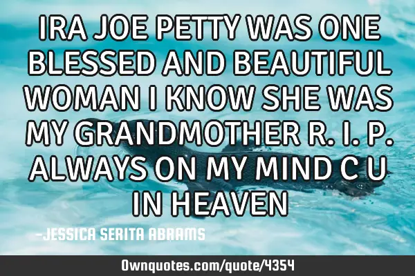 IRA JOE PETTY WAS ONE BLESSED AND BEAUTIFUL WOMAN I KNOW SHE WAS MY GRANDMOTHER R.I.P. ALWAYS ON MY