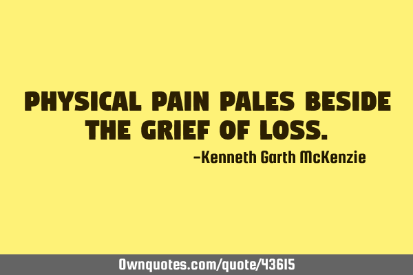 Physical pain pales beside the grief of