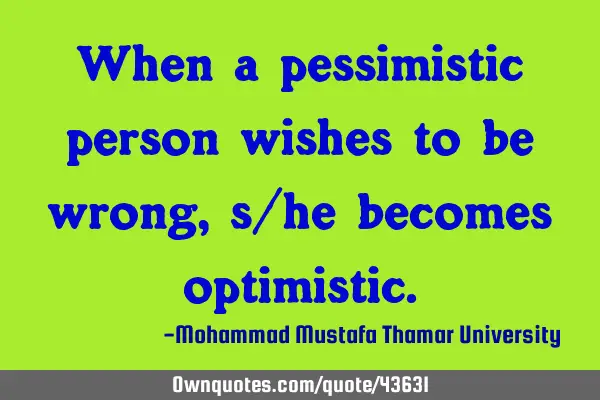 When a pessimistic person wishes to be wrong, s/he becomes