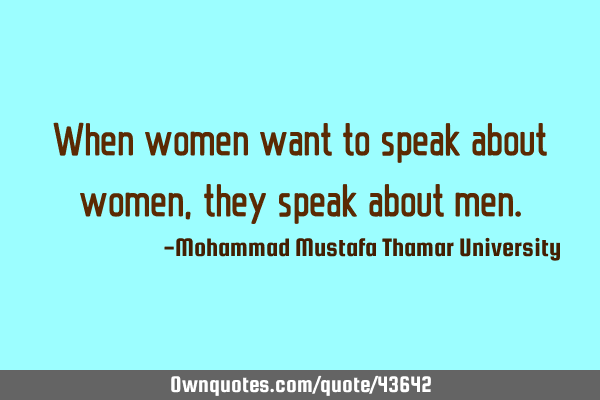 When women want to speak about women , they speak about