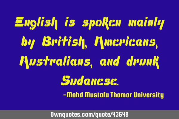 English is spoken mainly by British, Americans, Australians, and drunk S