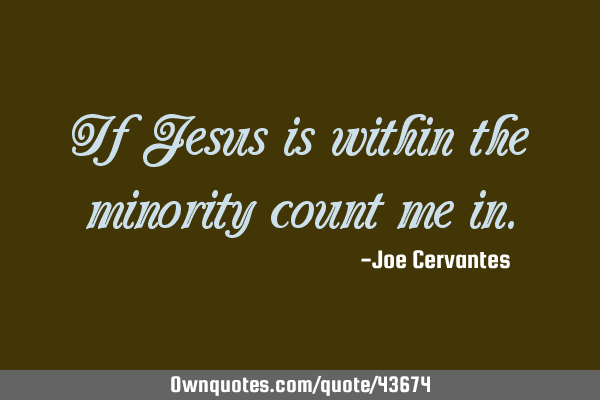 If Jesus is within the minority count me