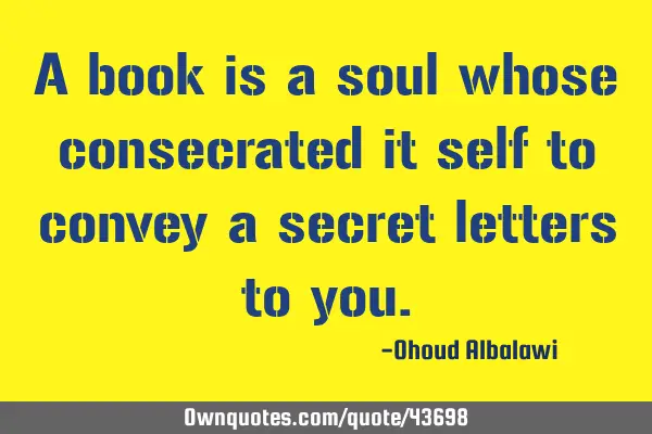 A book is a soul whose consecrated it self to convey a secret letters to