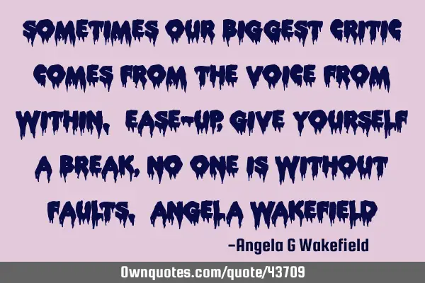 “Sometimes our biggest critic comes from the voice from within. Ease-up, give yourself a break,
