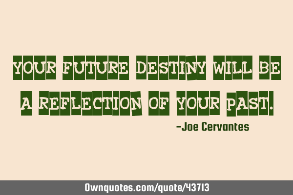Your future destiny will be a reflection of your