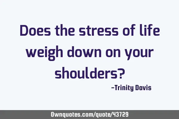 Does the stress of life weigh down on your shoulders?