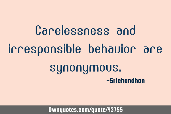 Carelessness and irresponsible behavior are