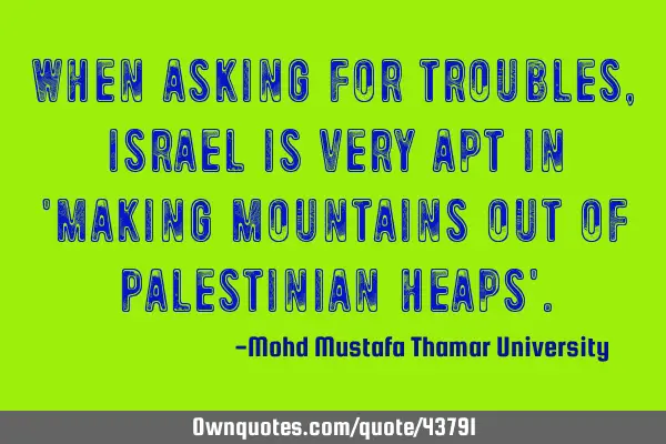 When asking for troubles, Israel is very apt in 